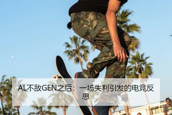 AL不敌GEN之后：一场失利引发的电竞反思